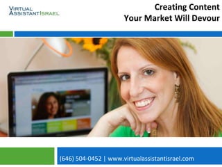 (646) 504-0452 | www.virtualassistantisrael.com
Creating Content
Your Market Will Devour
 