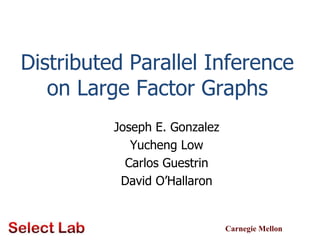 Distributed Parallel Inference on Large Factor Graphs Joseph E. Gonzalez Yucheng Low Carlos Guestrin David O’Hallaron TexPoint fonts used in EMF.  Read the TexPoint manual before you delete this box.: AAAAAAAAAAA 