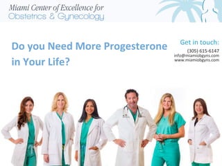 Do you Need More Progesterone
in Your Life?
Get in touch:
(305) 615-6147
info@miamiobgyns.com
www.miamiobgyns.com
 