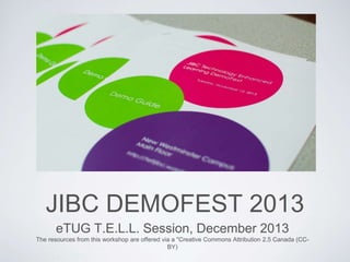 JIBC DEMOFEST 2013
eTUG T.E.L.L. Session, December 2013
The resources from this workshop are offered via a "Creative Commons Attribution 2.5 Canada (CCBY)

 