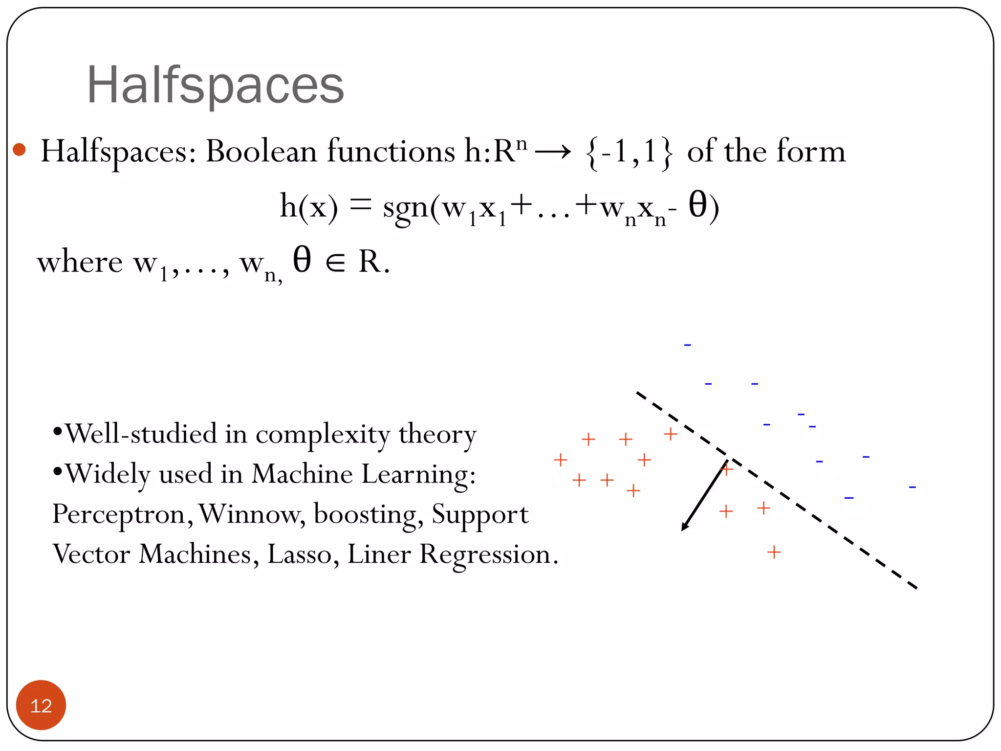 Halfspaces------+++--+++-++--++++Halfspaces: Boolean functions h:Rn -> {-1,1} of the form h(x) = sgn(w1x1+…+wnxn- θ)   where w1,…, wn,θ R. Well-studied in complexity theory