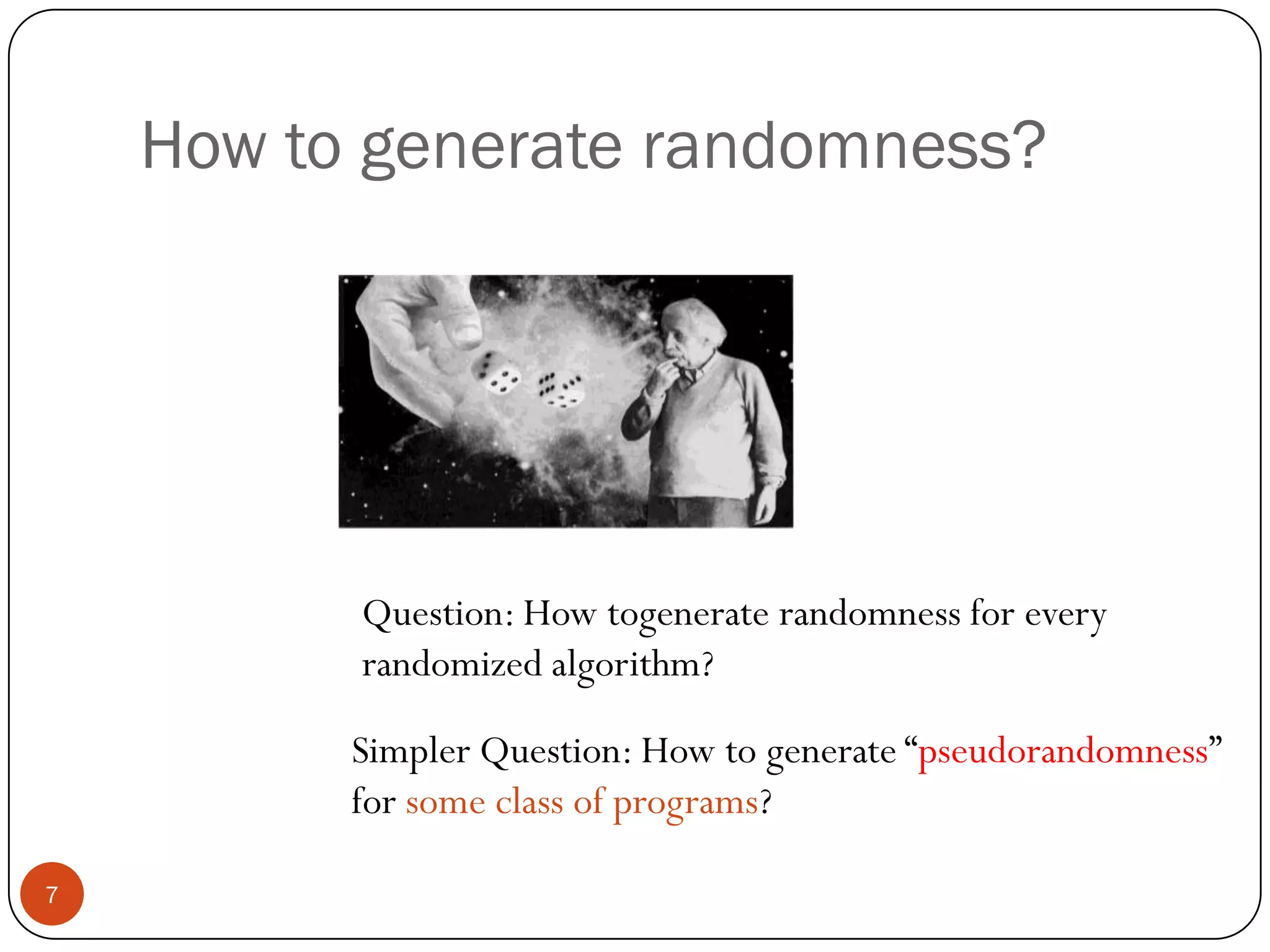 How to generate randomness?Question: How togenerate randomness for every randomized algorithm?Simpler Question: How to generate “pseudorandomness” for some class of programs?7
