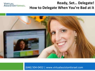(646) 504-0452 | www.virtualassistantisrael.com
Ready, Set… Delegate!
How to Delegate When You’re Bad at it
 