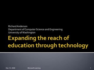 Expanding the reach of education through technology Richard Anderson Department of Computer Science and Engineering University of Washington Dec 15, 2008 Microsoft Learning 1 