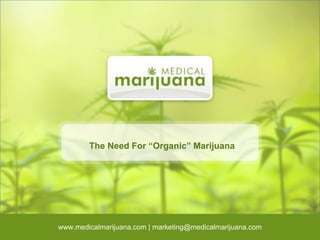 The Need For “Organic” Marijuana
www.medicalmarijuana.com | marketing@medicalmarijuana.com
 