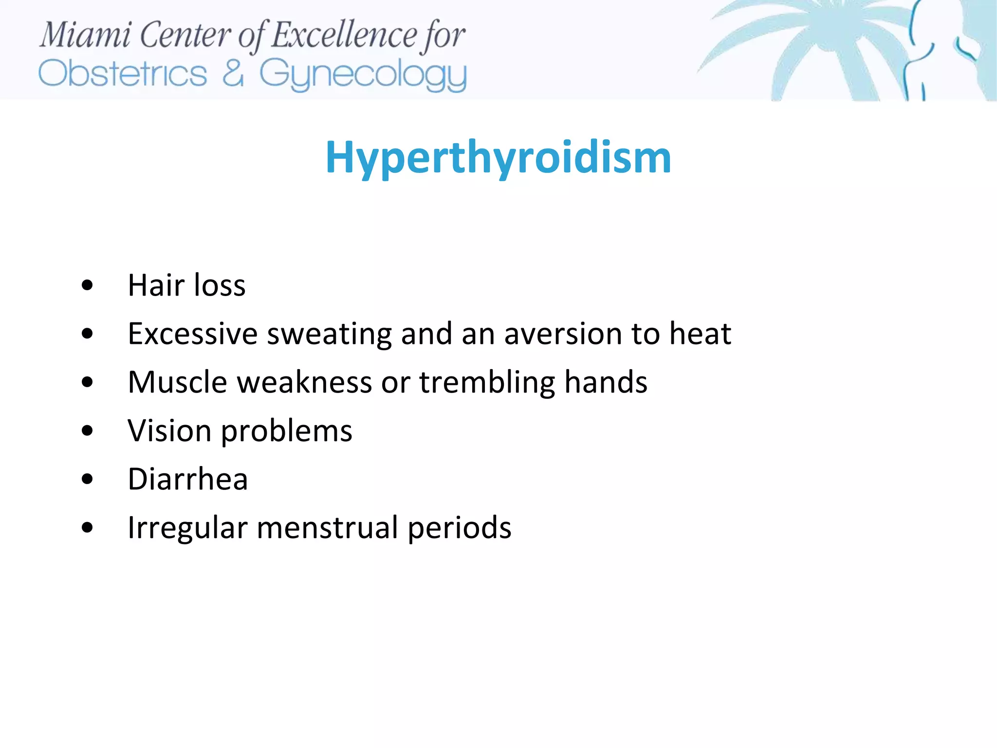 Hyperthyroidism
• Hair loss
• Excessive sweating and an aversion to heat
• Muscle weakness or trembling hands
• Vision problems
• Diarrhea
• Irregular menstrual periods
 