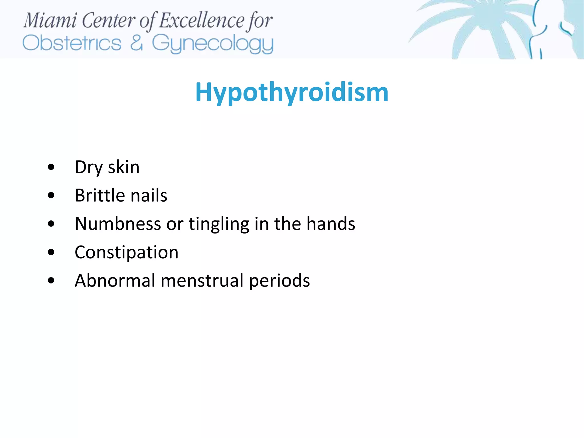 Hypothyroidism
• Dry skin
• Brittle nails
• Numbness or tingling in the hands
• Constipation
• Abnormal menstrual periods
 