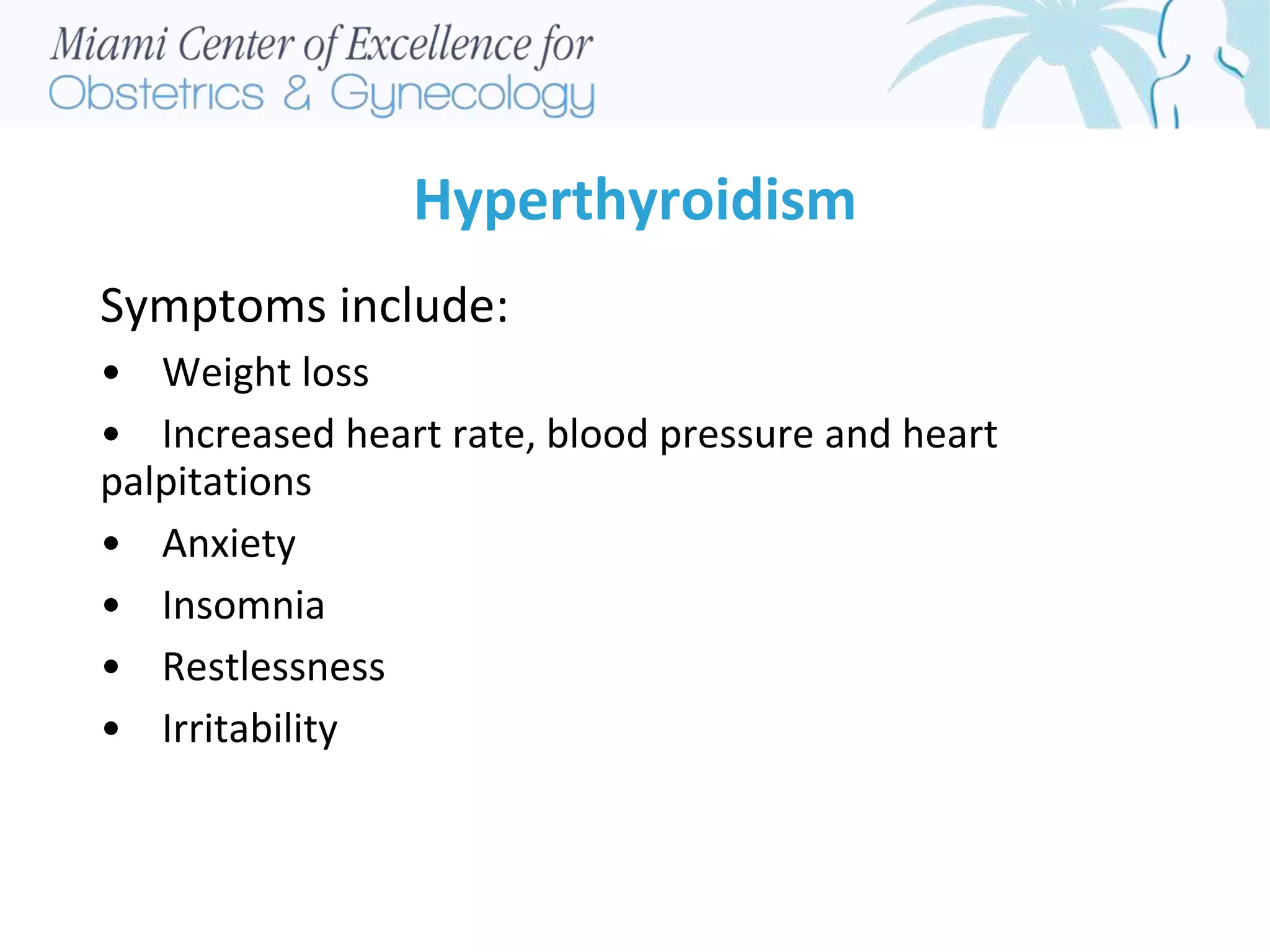 Hyperthyroidism
Symptoms include:
• Weight loss
• Increased heart rate, blood pressure and heart
palpitations
• Anxiety
• Insomnia
• Restlessness
• Irritability
 