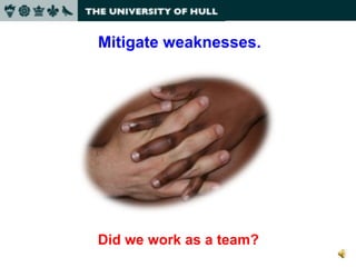 Did we work as a team? Mitigate weaknesses.  