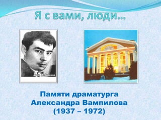 Памяти драматурга
Александра Вампилова
    (1937 – 1972)
 