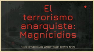 Hecho por Alberto Abad Salazar y Rubén del Olmo Jareño
El
terrorismo
anarquista:
Magnicidios
 