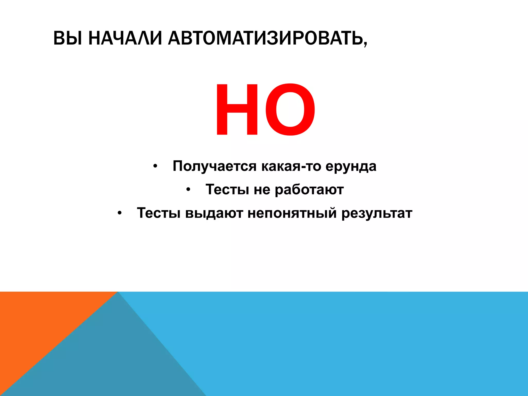 ВЫ НАЧАЛИ АВТОМАТИЗИРОВАТЬ,
НО
• Получается какая-то ерунда
• Тесты не работают
• Тесты выдают непонятный результат