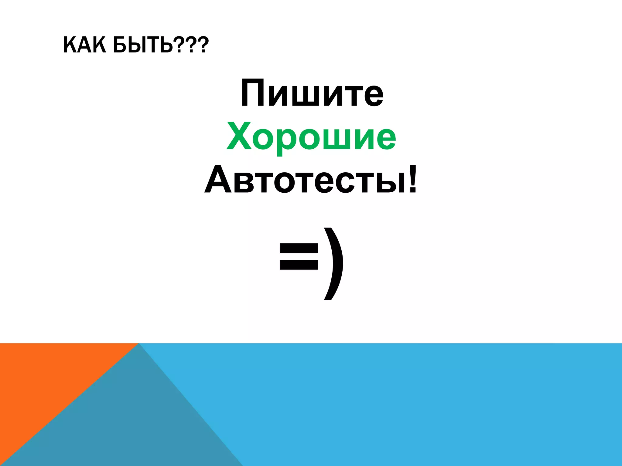 КАК БЫТЬ???
Пишите
Хорошие
Автотесты!
=)
