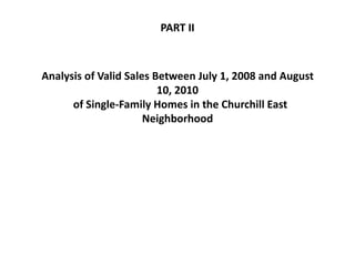 Analysis of Valid Sales Between July 1, 2008 and August
10, 2010
of Single-Family Homes in the Churchill East
Neighborhood
PART II
 
