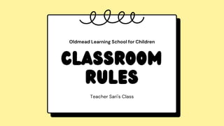 Classroom
Rules
Teacher Sari's Class
Oldmead Learning School for Children
 
