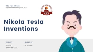 Nikola Tesla
Inventions
Sidhant
20BSC2PHT200
Dr. Sushila
Department of Physics , VGU
 