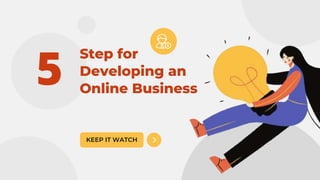 Step for
Developing an
Online Business
KEEP IT WATCH
5
 