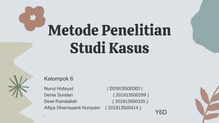 Metode Penelitian
Studi Kasus
Kelompok 6
Nurul Hidayat ( 201913500301 )
Denia Sundari ( 201913500289 )
Dewi Ramdaliah ( 201913500335 )
Aifiya Dhamayanti Nursyam ( 201913500414 )
, Y6D
 
