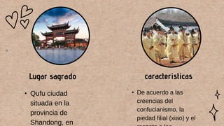 caracteristicas
Lugar sagrado
• De acuerdo a las
creencias del
confucianismo, la
piedad filial (xiao) y el
• Qufu ciudad
situada en la
provincia de
Shandong, en
 