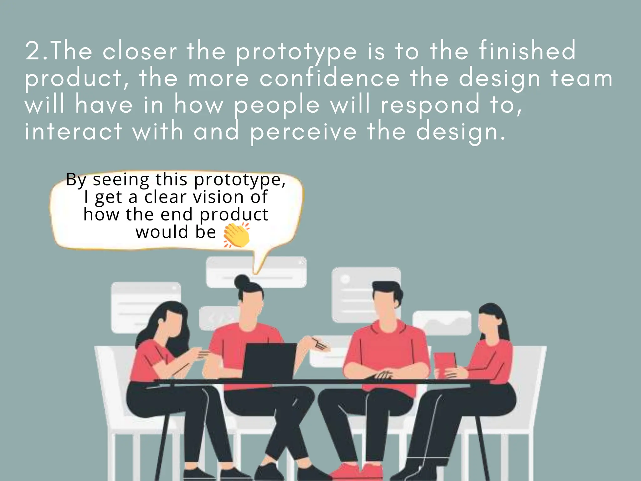 By seeing this prototype,
I get a clear vision of
how the end product
would be
 