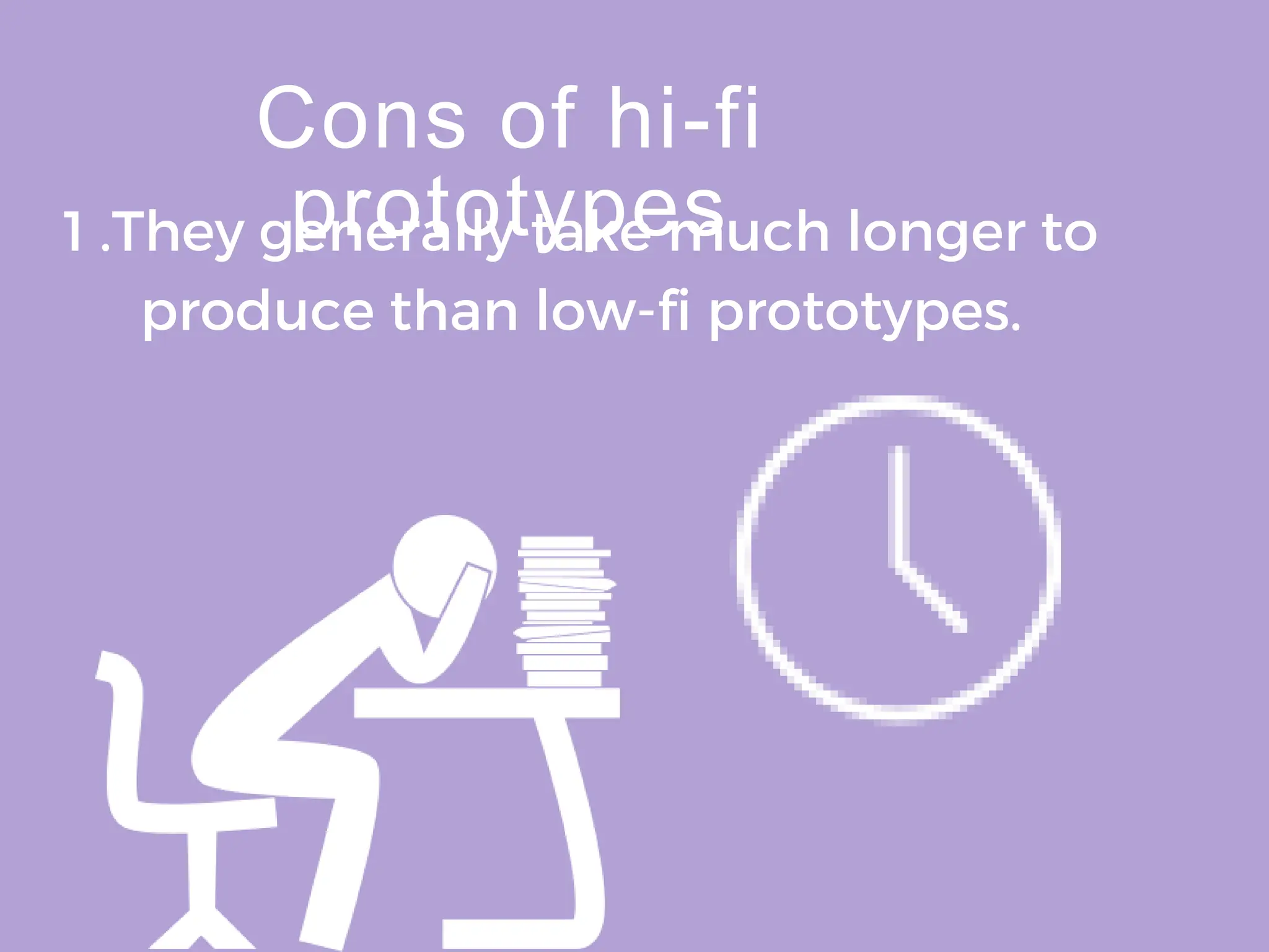 Cons of hi-fi
prototypes
1 .They generally take much longer to
produce than low-fi prototypes.
 