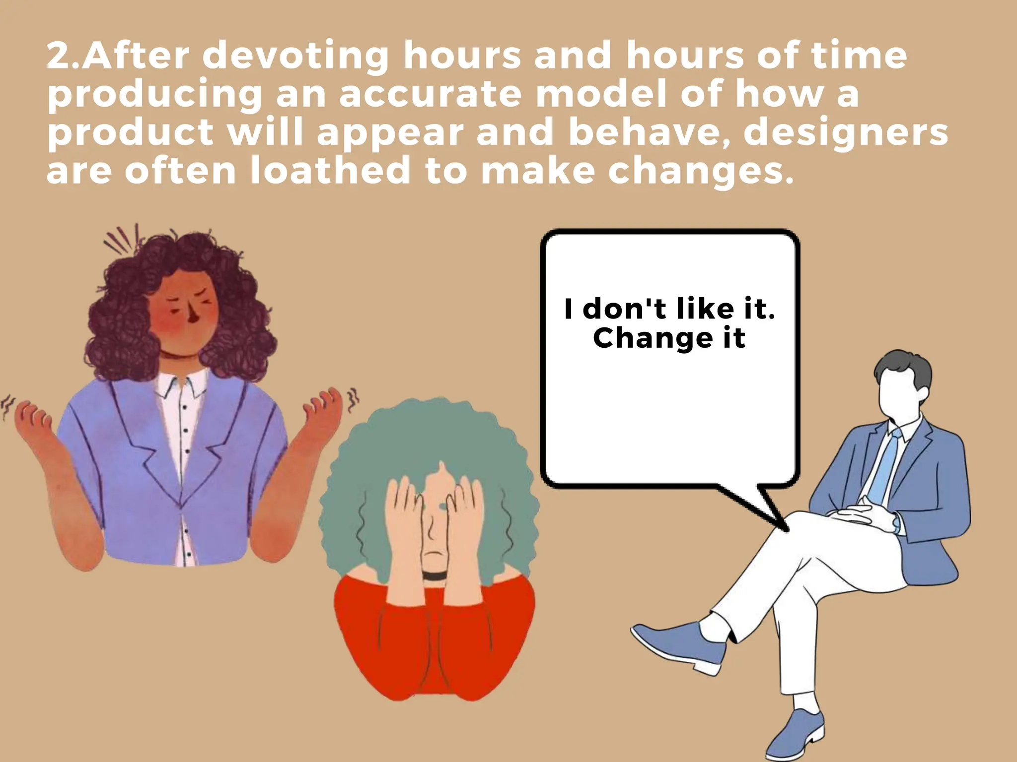 2.After devoting hours and hours of time
producing an accurate model of how a
product will appear and behave, designers
are often loathed to make changes.
I don't like it.
Change it
 