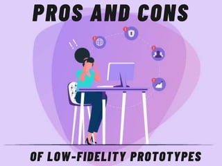 PROS AND CONS
OF LOW-FIDELITY PROTOTYPES
 