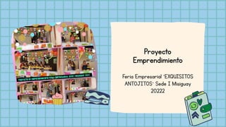 Proyecto
Emprendimiento
Feria Empresarial ´EXQUISITOS
ANTOJITOS¨ Sede I Misiguay
20222
 