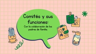 Comités y sus
funciones:
Con la colaboración de los
padres de familia.
 