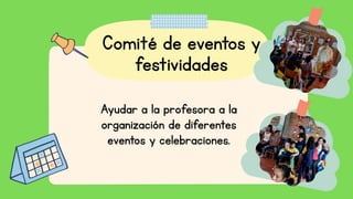Comité de eventos y
festividades
Ayudar a la profesora a la
organización de diferentes
eventos y celebraciones.
 