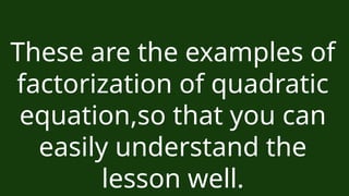 These are the examples of
factorization of quadratic
equation,so that you can
easily understand the
lesson well.
 