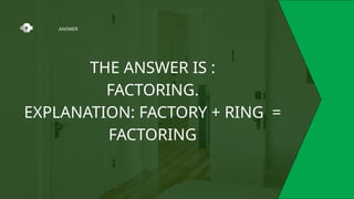 ANSWER
THE ANSWER IS :
FACTORING.
EXPLANATION: FACTORY + RING =
FACTORING
 