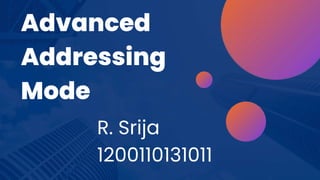 R. Srija
1200110131011
Advanced
Addressing
Mode
 