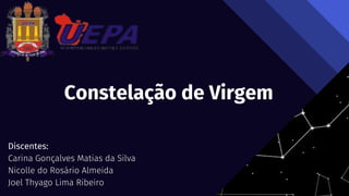 Constelação de Virgem
Discentes:
Carina Gonçalves Matias da Silva
Nicolle do Rosário Almeida
Joel Thyago Lima Ribeiro
 