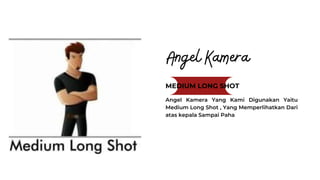 MEDIUM LONG SHOT
Angel Kamera Yang Kami Digunakan Yaitu
Medium Long Shot , Yang Memperlihatkan Dari
atas kepala Sampai Paha
 