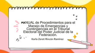 NUAL de Procedimientos para el
Manejo de Emergencias y
Contingencias en el Tribunal
Electoral del Poder Judicial de la
Federación.
 