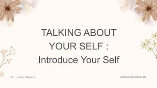 TALKING ABOUT
YOUR SELF :
Introduce Your Self
BY : Intan Okt a v ia PRESENTATION TEMPLATE
 