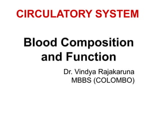Blood Composition
and Function
Dr. Vindya Rajakaruna
MBBS (COLOMBO)
CIRCULATORY SYSTEM
 