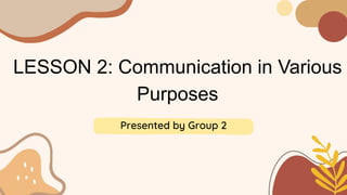 LESSON 2: Communication in Various
Purposes
Presented by Group 2
 
