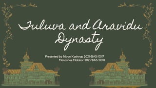 Tuluva and Aravidu
Dynasty
Presented by Nivan Kashyap 2021/BAS/0017
Manashee Malakar 2021/BAS/0018
 