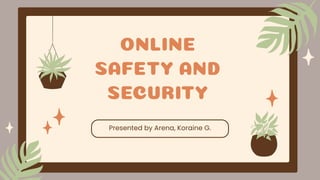 ONLINE
SAFETY AND
SECURITY
Presented by Arena, Koraine G.
 