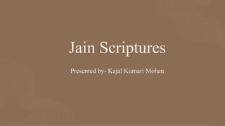 Jain Scriptures
Presented by- Kajal Kumari Mohan
 