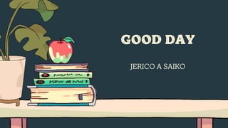 JERICO A SAIKO
GOOD DAY
 