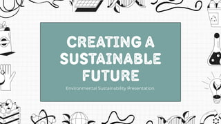 Creating a
Sustainable
Future
Environmental Sustainability Presentation.
 
