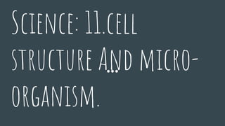 Science: 11.cell
structure And micro-
organism.
 
