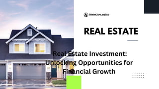 REAL ESTATE
THYNK UNLIMITED
Real Estate Investment:
Unlocking Opportunities for
Financial Growth
 