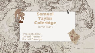 Samuel
Taylor
Coleridge
(1772-1834)
Presented by:
Dhatri Parmar
Unnati Baroliya
 