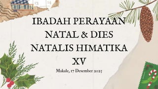 IBADAH PERAYAAN
NATAL & DIES
NATALIS HIMATIKA
XV
Makale, 17 Desember 2023
 