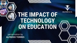 THE IMPACT OF
TECHNOLOGY
ON EDUCATION
SALFORD & CO.
persentation by
ALFREDO TORRES
 