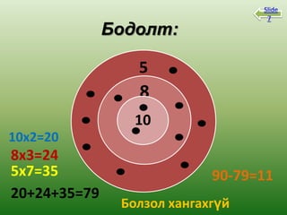 8Slide
                                    7

              Бодолт:

                 5
                 8
                 10
10x2=20
8x3=24
5x7=35                      90-79=11
20+24+35=79
               Болзол хангахгүй
 